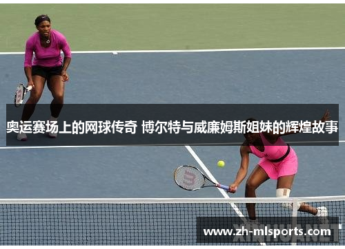奥运赛场上的网球传奇 博尔特与威廉姆斯姐妹的辉煌故事