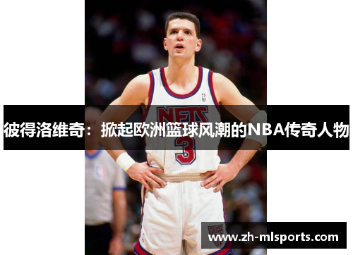 彼得洛维奇：掀起欧洲篮球风潮的NBA传奇人物