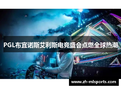 PGL布宜诺斯艾利斯电竞盛会点燃全球热潮