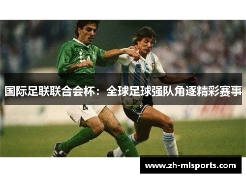 国际足联联合会杯：全球足球强队角逐精彩赛事