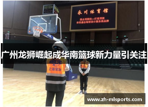 广州龙狮崛起成华南篮球新力量引关注