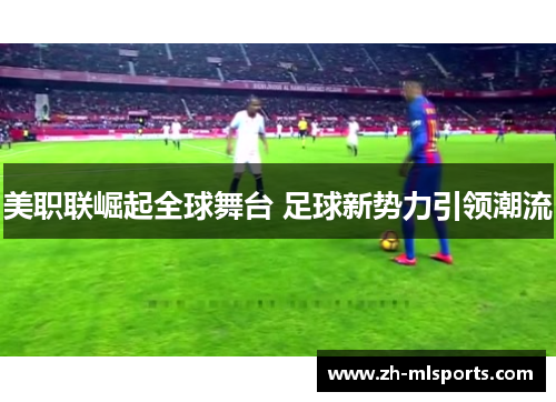 美职联崛起全球舞台 足球新势力引领潮流