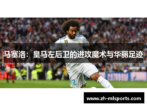 马塞洛：皇马左后卫的进攻魔术与华丽足迹