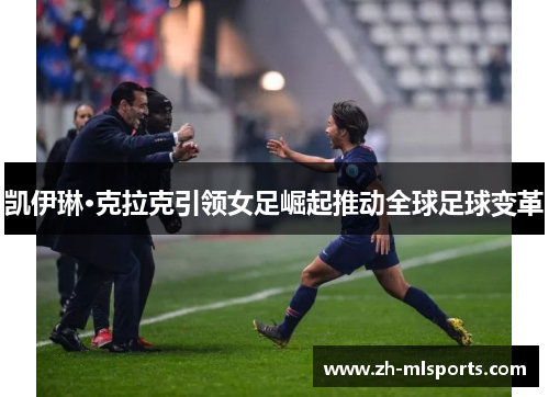 凯伊琳·克拉克引领女足崛起推动全球足球变革