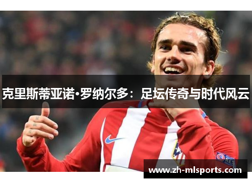 克里斯蒂亚诺·罗纳尔多：足坛传奇与时代风云