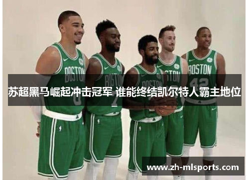 苏超黑马崛起冲击冠军 谁能终结凯尔特人霸主地位