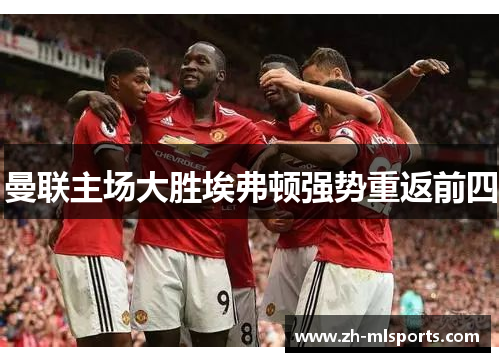 曼联主场大胜埃弗顿强势重返前四 曼联主场大胜埃弗顿强势重返前四