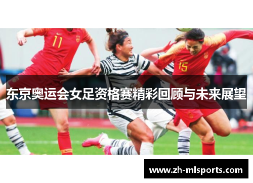 东京奥运会女足资格赛精彩回顾与未来展望